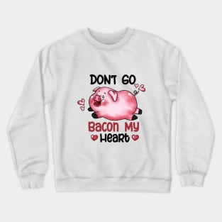 Don't Go Bacon My Heart Valentines Day Crewneck Sweatshirt